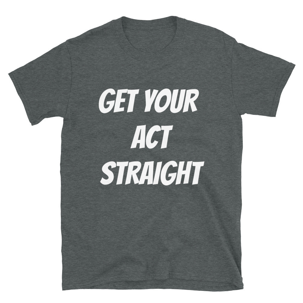 Get Your Act Straight Unisex T Shirt