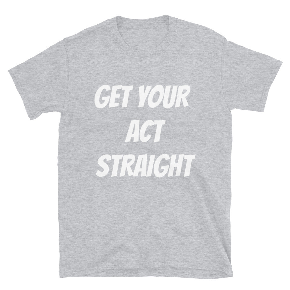 Get Your Act Straight Unisex T Shirt