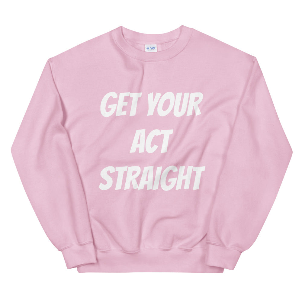 Get Your Act Straight Unisex Sweatshirts