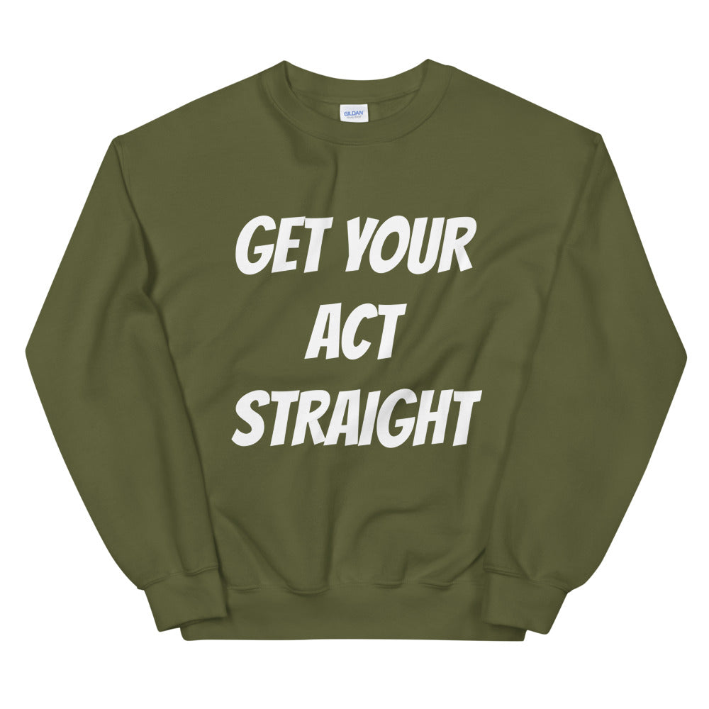 Get Your Act Straight Unisex Sweatshirts