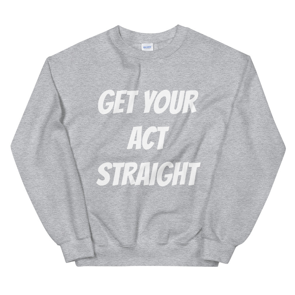 Get Your Act Straight Unisex Sweatshirts